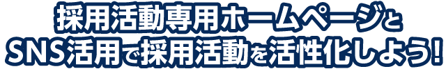 採用活動専用ホームページとSNS活用で採用活動を活性化しよう！